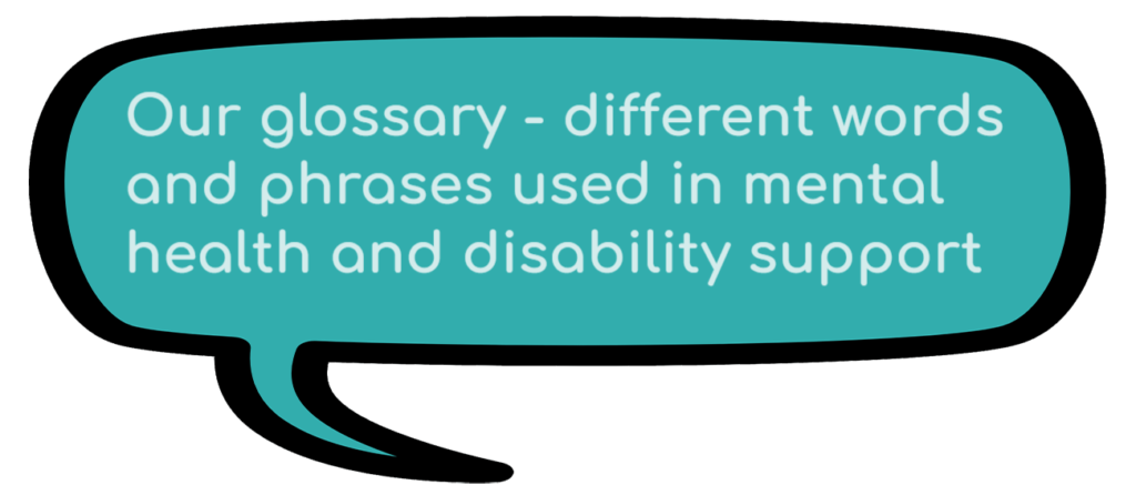 Our glossary. Different words and phrases used in mental health and disability support